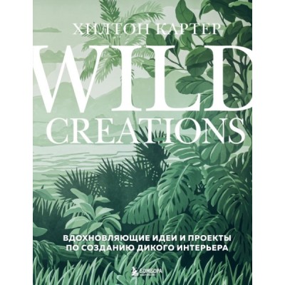 Wild Creations. Вдохновляющие идеи и проекты по соз-ию дикого интер-ра