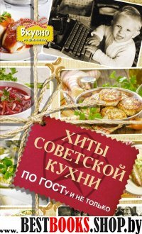 Хиты советской кухни. По ГОСТу и не только