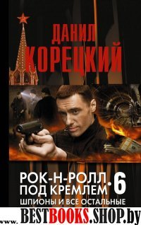 Рок-н-ролл под Кремлем. Книга 6: Шпионы и все остальные