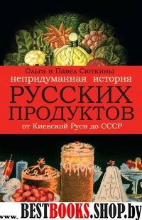Непридуманная история русских продуктов.От Киевской Руси до СССР