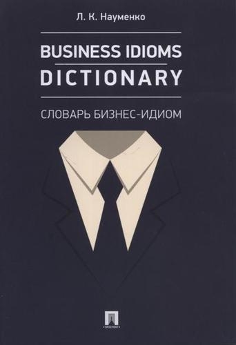 Business Idioms Dictionary.Словарь бизнес-идиом