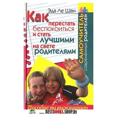 Как перестать беспокоиться и стать лучшими на свете родителями