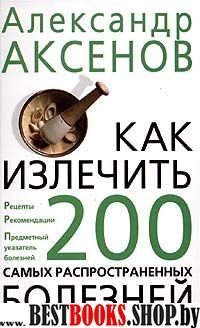 Как излечить 200 самых распространенных болезней