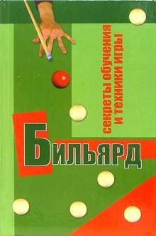 Бильярд: Секреты обучения и техники игры; Играем по новым международным правилам; 2-е изд., перераб., доп. (Серия "Все обо всем")