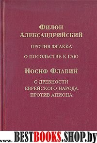 Против Флакка. О посольстве к Гаю / О древности еврейского народа. Против Апиона.