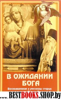 В ожидании Бога. Воспоминания и рассказы старца