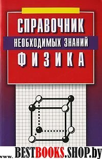 Физика. Справочник необходимых знаний