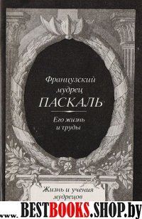 Французкий мудрец Паскаль. Его жизнь и труды.