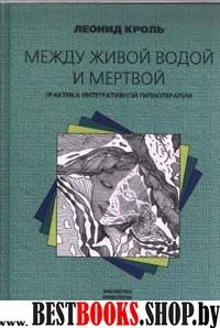 Между живой водой и мертвой: Практика интегративной гипнотерапии