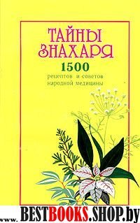 Тайны знахаря.1500 рецептов и советов народной медицины.