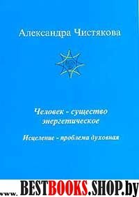 Человек - существо энергетическое. Исцеление - проблема духовная.