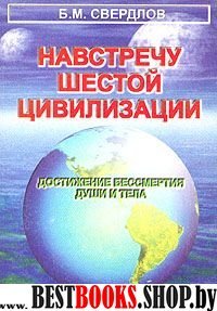 Навстречу шестой цивилизации.Достижение бессмертия души и тела