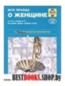 Вся правда о женщине.ОТ16-ти и всегда до 21…Все модели,формы,размеры и цвета.Практическое руководство по здоровью женщин для мужчин