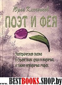 Поэт и Фея:эзотерическая сказка о странствиях души в видимых,а также невидимых мирах.