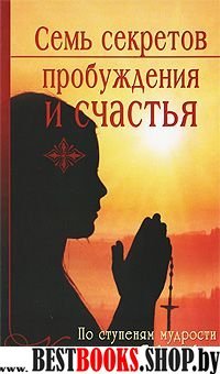 Семь секретов Пробуждения и счастья.По ступеням мудрости