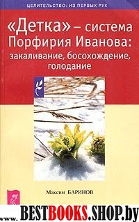 "Детка"-система Порфирия Иванова:закаливание,босохождение,голодание(целительство из первых рук)