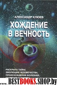 Хождение в вечность.Раскрыта тайна эволюции человека,происхождения болезней,старения и смерти.