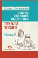 Основы гуманной педагогики. Кн. 3. Школа жизни