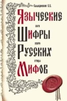 Языческие шифры русских мифов 3-е изд.