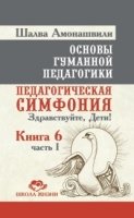 Основы гуманной педагогики. Кн. 6 Педагогическая симфония. Ч.1