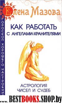 Как работать с Ангелами-Хранителями. Астрология чисел и судеб