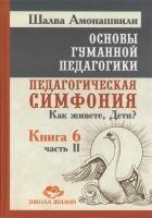 Основы гуманной педагогики. Кн. 6 Педагогическая симфония. Ч.2