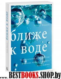 Ближе к воде. Удивительные факты о том, как вода может изменить вашу жизнь