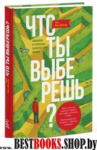 Что ты выберешь? Решения, от которых зависит твоя жизнь