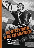 Не отступать и не сдаваться. Моя невероятная история