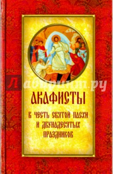 Акафисты в честь Святой Пасхи и двунадесятых пр.