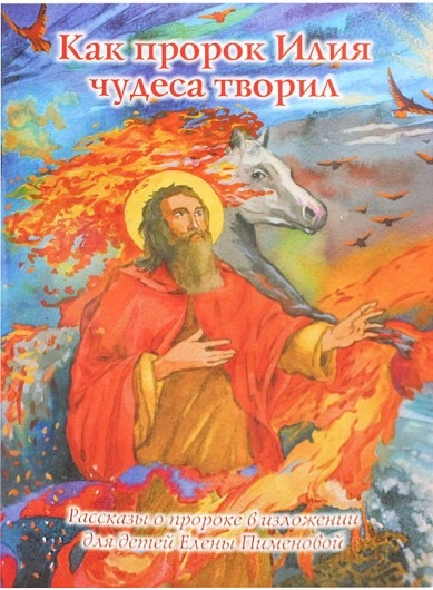 Как пророк Илия чудеса творил.Рассказы о пророке в изложении для детей Елены Пим