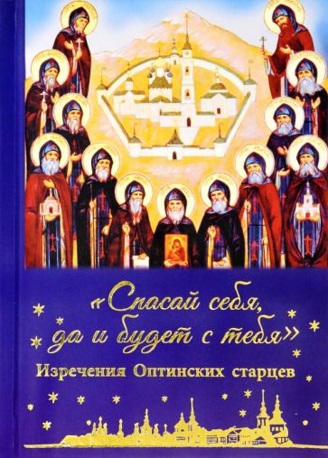 Спасай себя,да и будет с тебя.Изречения Оптинских старцев