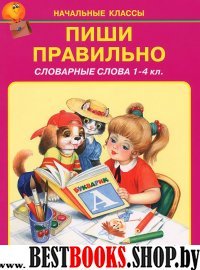 Пиши правильно.Словарные слова 1-4кл.