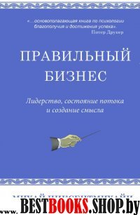 Правильный бизнес.Лидерство,состояние потока и создание смысла