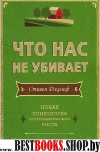 Что нас не убивает.Новая психология посттравматического роста