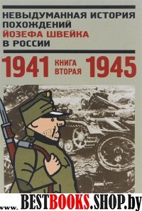 Невыдуманная история похождений Йозефа Швейка в России.Кн.вторая 1941-1945