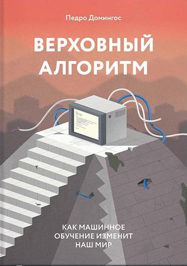 Верховный алгоритм. Как машинное обучение изменит наш мир