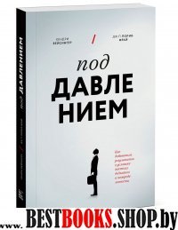 Под давлением. Как добиваться результатов в условиях жестких дедлайнов