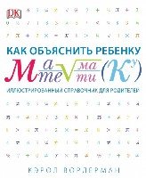 Как объяснить ребенку математику. Иллюстрированный справочник для роди