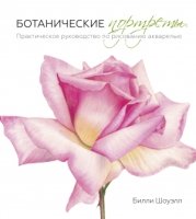 Ботанические портреты. Практическое руководство по рисованию акварелью