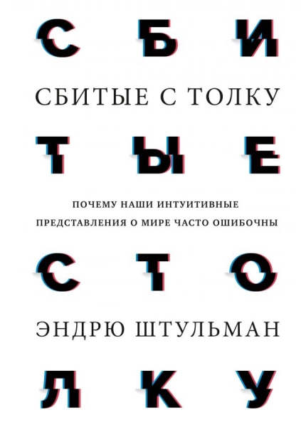 Сбитые с толку. Почему наши интуитивные представления о мире часто