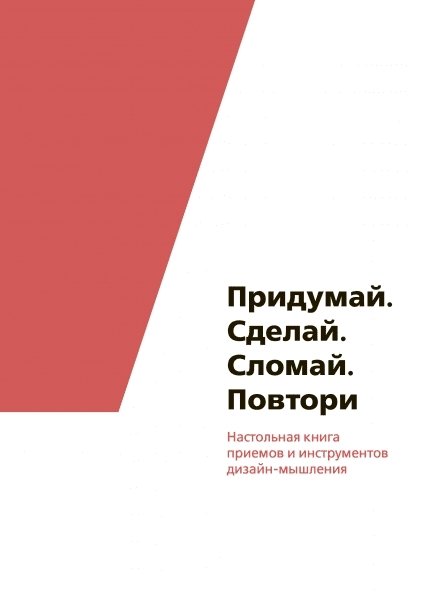 Придумай. Сделай. Сломай. Повтори. Настольная книга приемов и методов