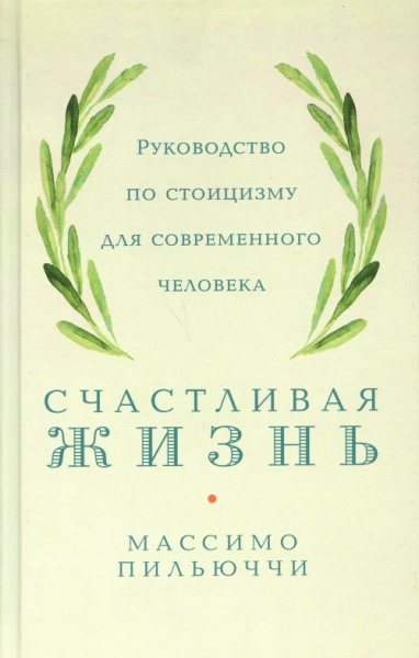 Счастливая жизнь.Руководство по стоицизму для современного человека