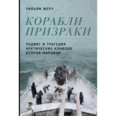 Корабли-призраки: Подвиг и трагедия арктических конвоев Второй мировой