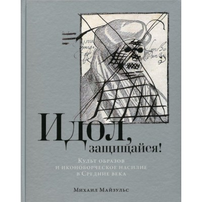 Идол, защищайся! Культ образов и иконоборческое насилие в Средние века