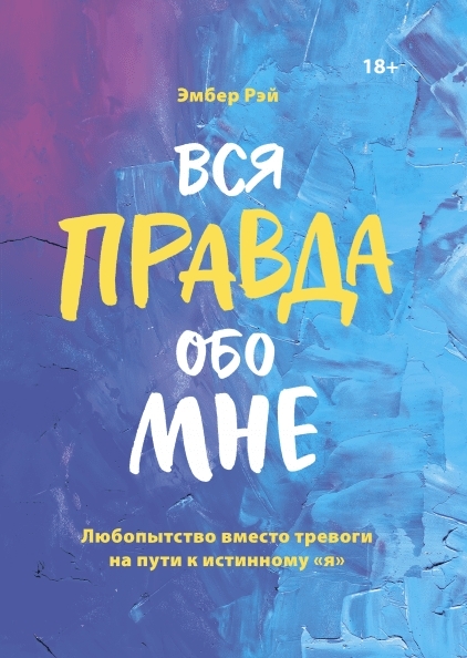 Вся правда обо мне. Любопытство вместо тревоги на пути к истинному Я