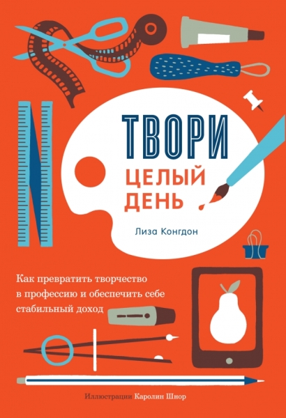 Твори целый день. Как превратить творчество в профессию и обеспечить с