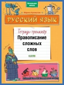 К школе готов! Русский язык. Правописание сложных слов. Тетрадь-тренаж