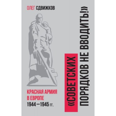 Советских порядков не вводить : Красная Армия в Европе 1941-1945