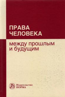 Права человека: между прошлым и будущим: Моногр